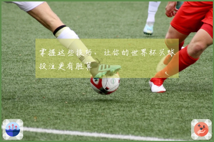 掌握这些技巧，让你的世界杯买球投注更有胜算