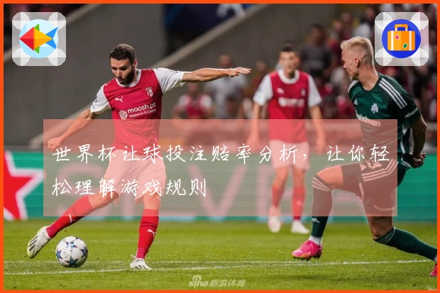 世界杯让球投注赔率分析，让你轻松理解游戏规则
