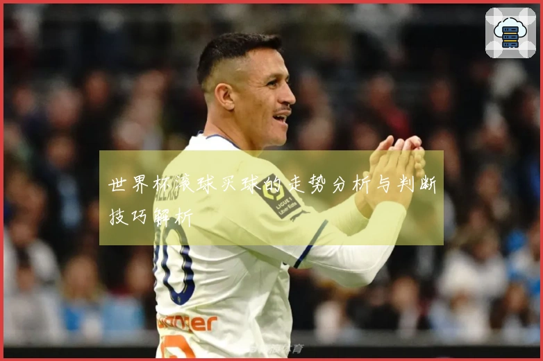 世界杯滚球买球的走势分析与判断技巧解析