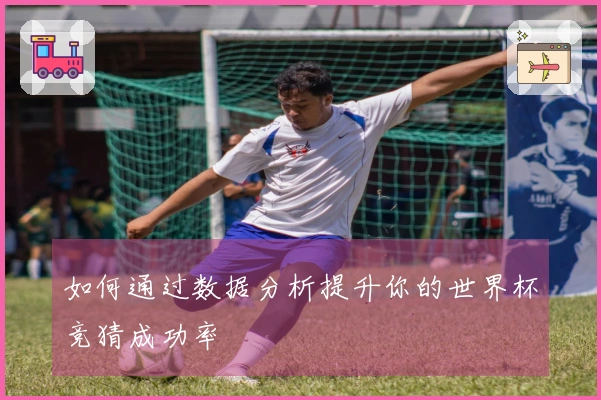 如何通过数据分析提升你的世界杯竞猜成功率