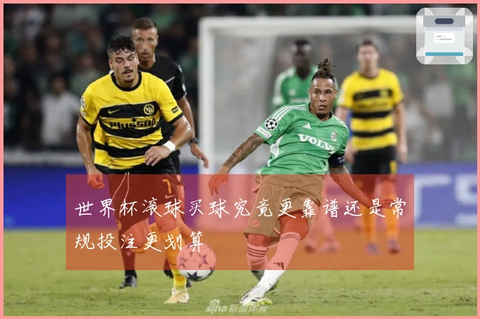 世界杯滚球买球究竟更靠谱还是常规投注更划算