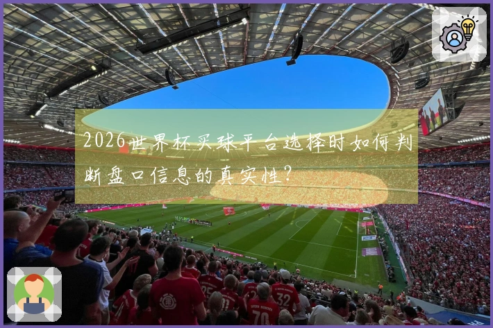 2026世界杯买球平台选择时如何判断盘口信息的真实性？