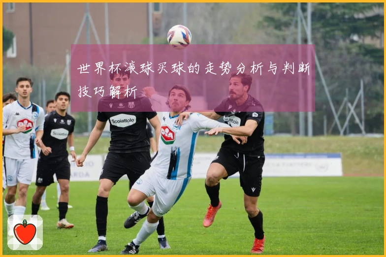 世界杯滚球买球的走势分析与判断技巧解析