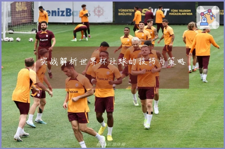 实战解析世界杯让球的技巧与策略