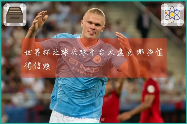 世界杯让球买球平台大盘点 哪些值得信赖