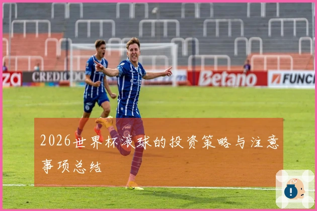 2026世界杯滚球的投资策略与注意事项总结