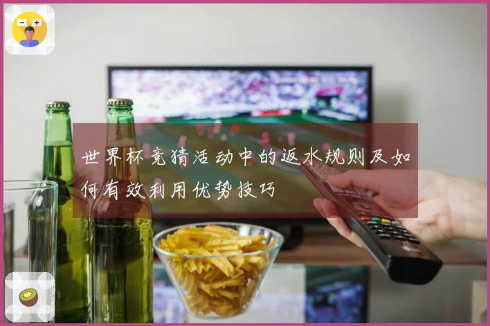 世界杯竞猜活动中的返水规则及如何有效利用优势技巧