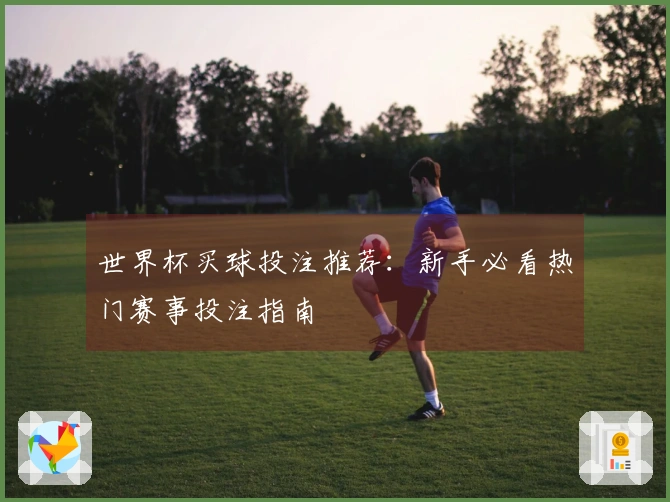世界杯买球投注推荐：新手必看热门赛事投注指南