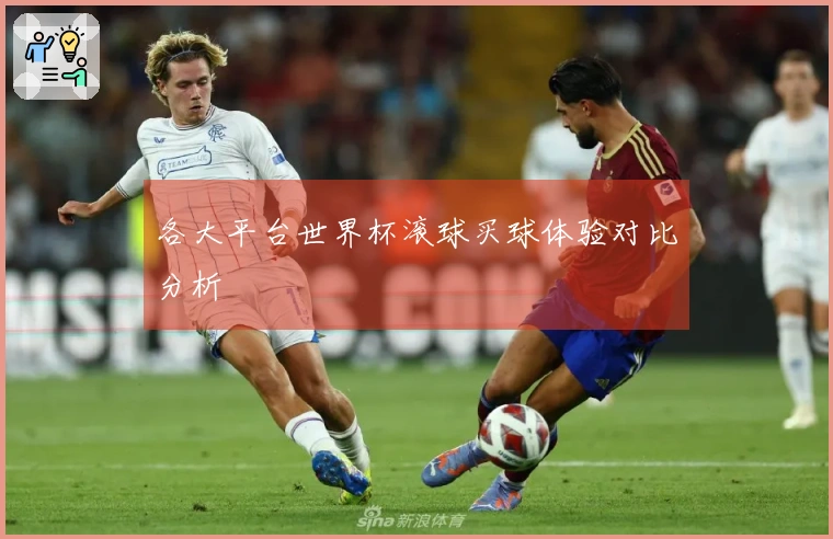 各大平台世界杯滚球买球体验对比分析