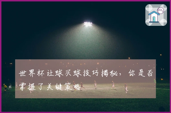 世界杯让球买球技巧揭秘，你是否掌握了关键策略