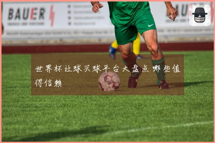 世界杯让球买球平台大盘点 哪些值得信赖