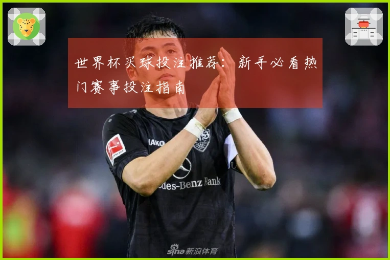 世界杯买球投注推荐：新手必看热门赛事投注指南