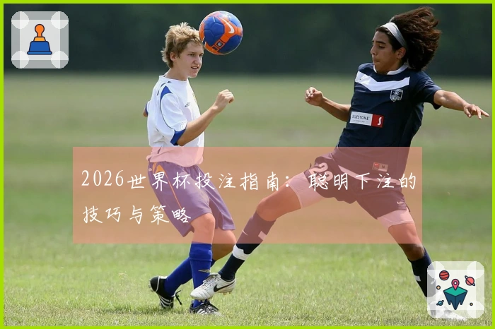 2026世界杯投注指南：聪明下注的技巧与策略