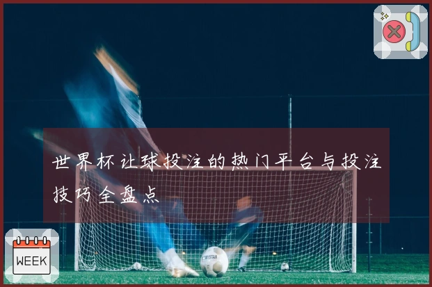 世界杯让球投注的热门平台与投注技巧全盘点