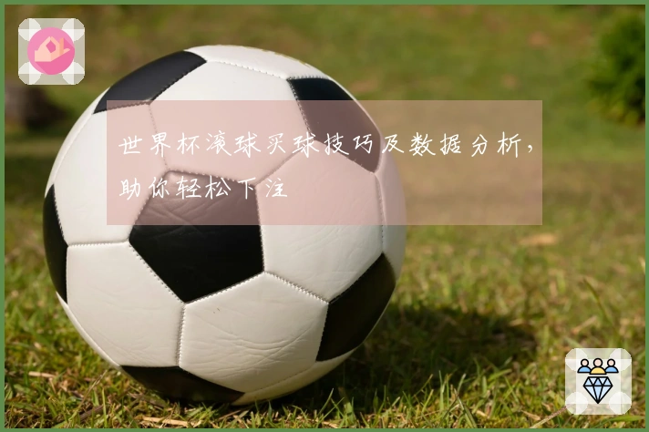 世界杯滚球买球技巧及数据分析，助你轻松下注