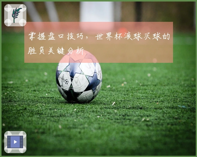 掌握盘口技巧，世界杯滚球买球的胜负关键分析